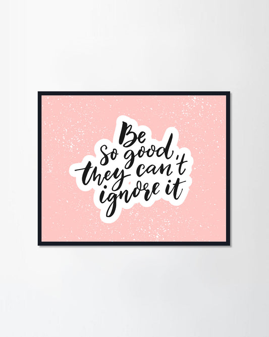 Be so good they can't ignore it